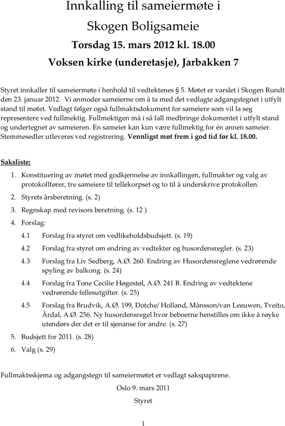 Vedlagt følger også fullmaktsdokument for sameiere som vil la seg representere ved fullmektig. Fullmektigen må i så fall medbringe dokumentet i utfylt stand og undertegnet av sameieren.