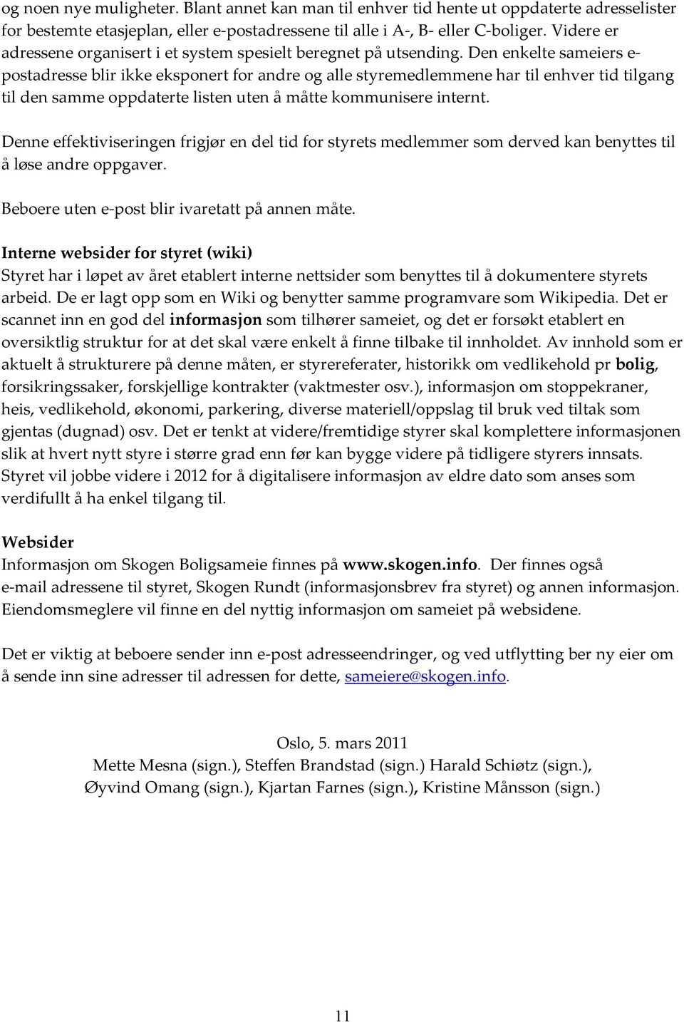 Den enkelte sameiers e- postadresse blir ikke eksponert for andre og alle styremedlemmene har til enhver tid tilgang til den samme oppdaterte listen uten å måtte kommunisere internt.