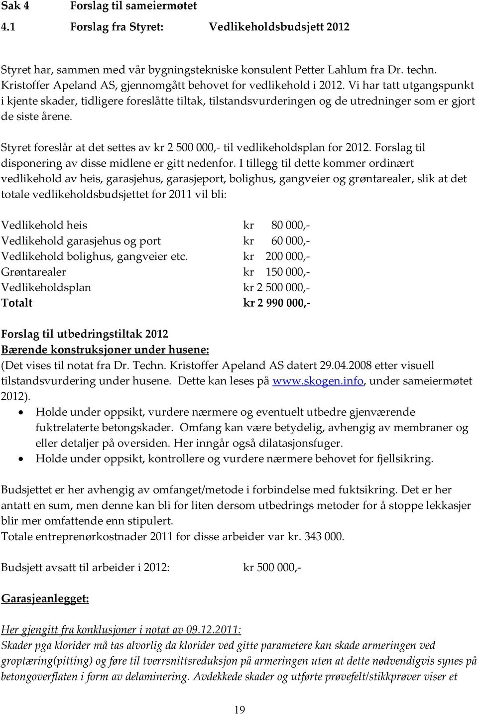 Vi har tatt utgangspunkt i kjente skader, tidligere foreslåtte tiltak, tilstandsvurderingen og de utredninger som er gjort de siste årene.