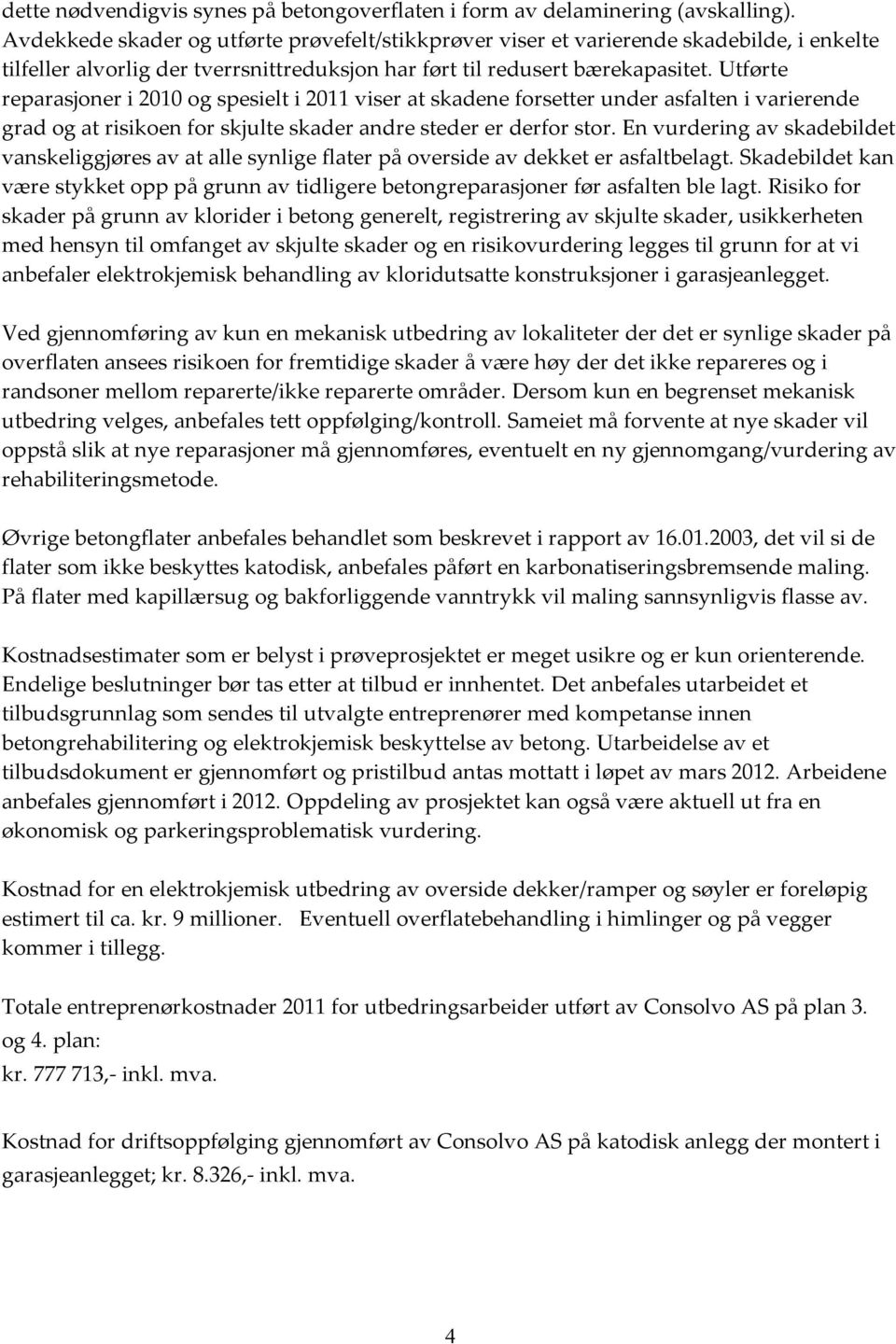 Utførte reparasjoner i 2010 og spesielt i 2011 viser at skadene forsetter under asfalten i varierende grad og at risikoen for skjulte skader andre steder er derfor stor.