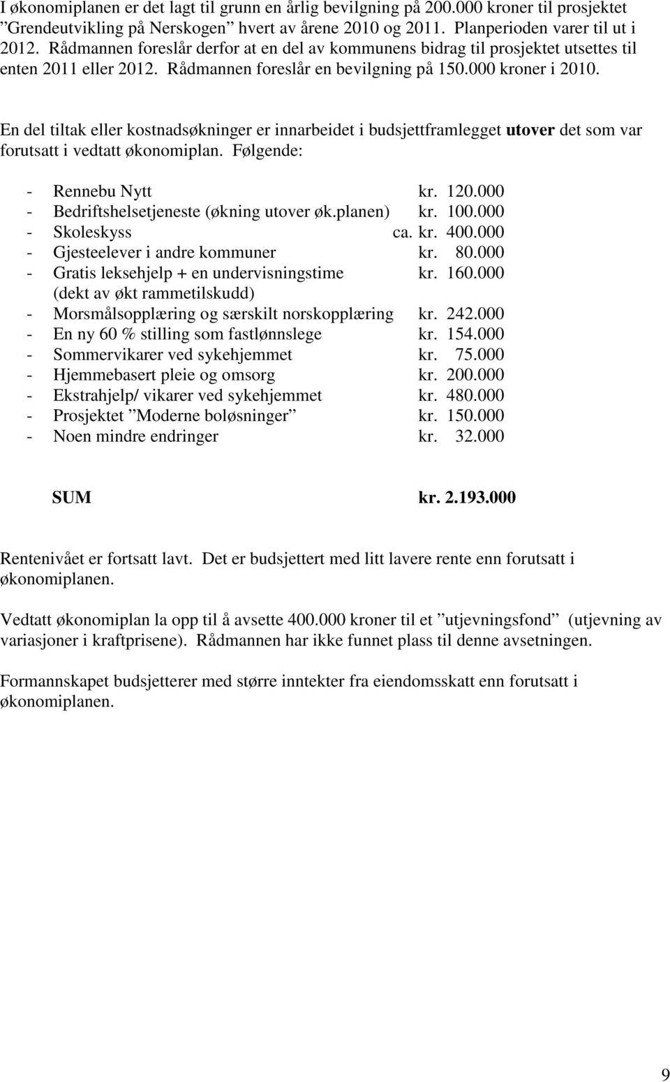 En del tiltak eller kostnadsøkninger er innarbeidet i budsjettframlegget utover det som var forutsatt i vedtatt økonomiplan. Følgende: - Rennebu Nytt kr. 120.