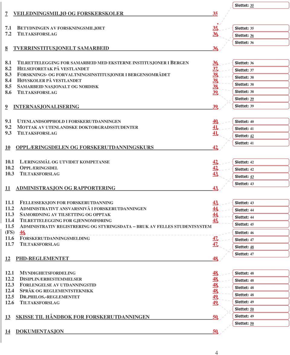 4 HØYSKOLER PÅ VESTLANDET 38 8.5 SAMARBEID NASJONALT OG NORDISK 38 8.6 TILTAKSFORSLAG 39 9 INTERNASJONALISERING 39 9.1 UTENLANDSOPPHOLD I FORSKERUTDANNINGEN 40 9.