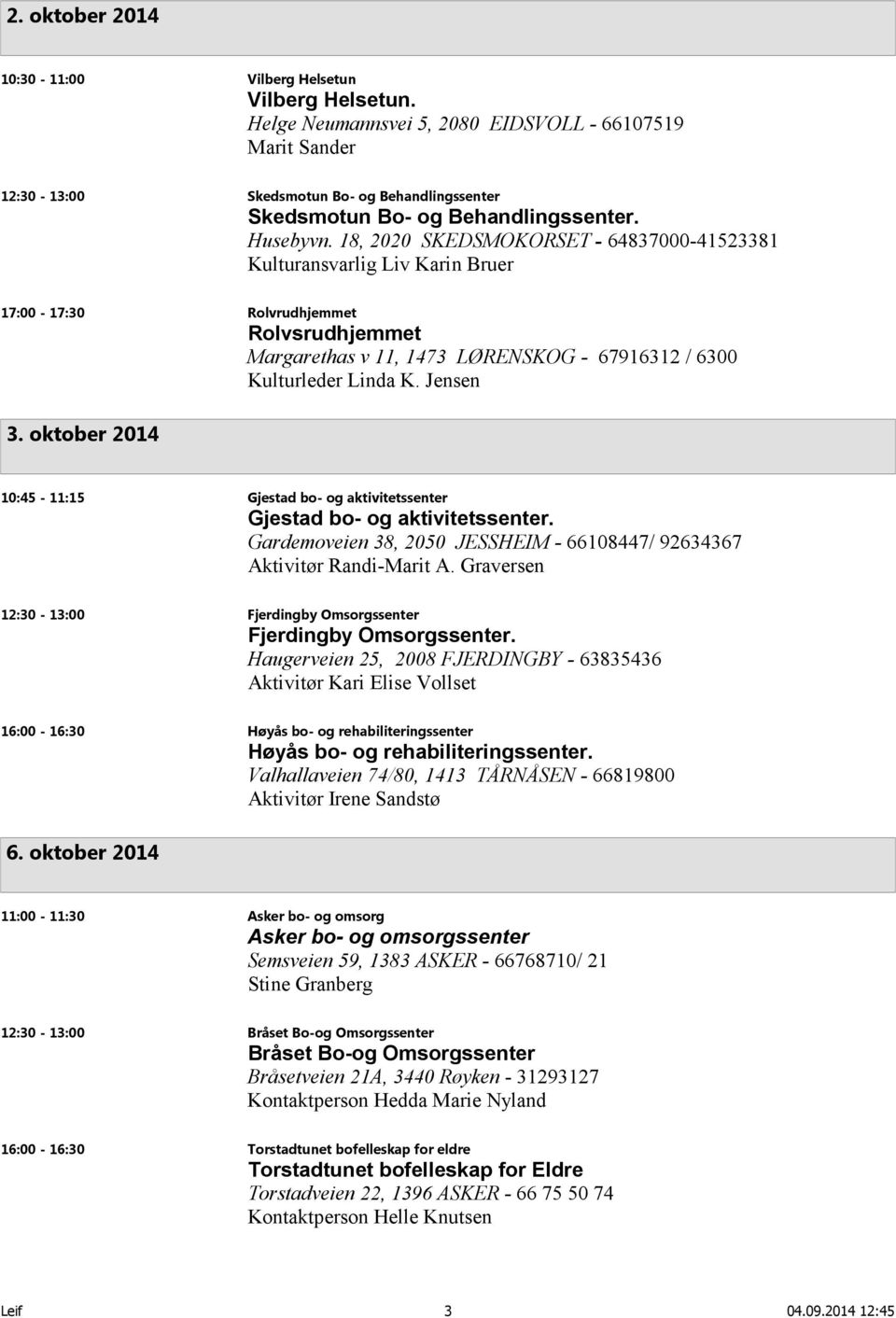 18, 2020 SKEDSMOKORSET - 64837000-41523381 Kulturansvarlig Liv Karin Bruer 17:00-17:30 Rolvrudhjemmet Rolvsrudhjemmet Margarethas v 11, 1473 LØRENSKOG - 67916312 / 6300 Kulturleder Linda K. Jensen 3.