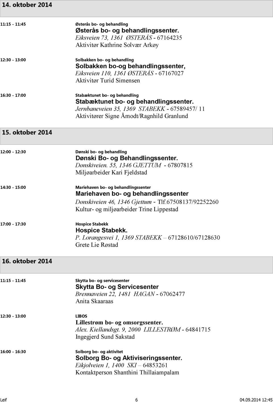 Simensen 16:30-17:00 Stabæktunet bo- og behandling Stabæktunet bo- og behandlingssenter. Jernbaneveien 35, 1369 STABEKK - 67589457/ 11 Aktivitører Signe Åmodt/Ragnhild Granlund 15.