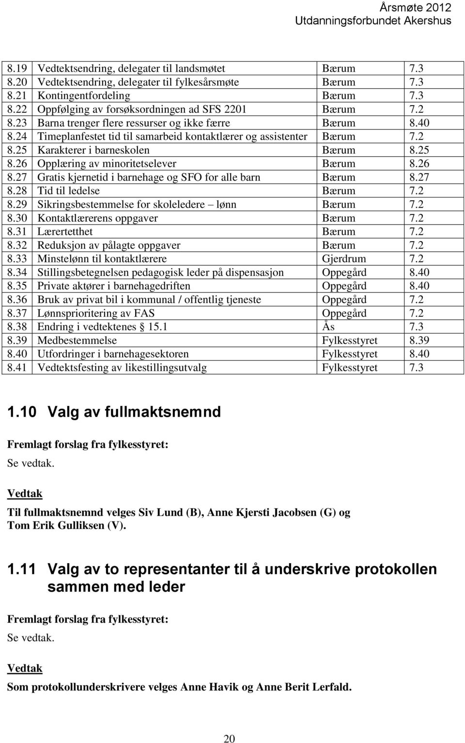 26 Opplæring av minoritetselever Bærum 8.26 8.27 Gratis kjernetid i barnehage og SFO for alle barn Bærum 8.27 8.28 Tid til ledelse Bærum 7.2 8.29 Sikringsbestemmelse for skoleledere lønn Bærum 7.2 8.30 Kontaktlærerens oppgaver Bærum 7.