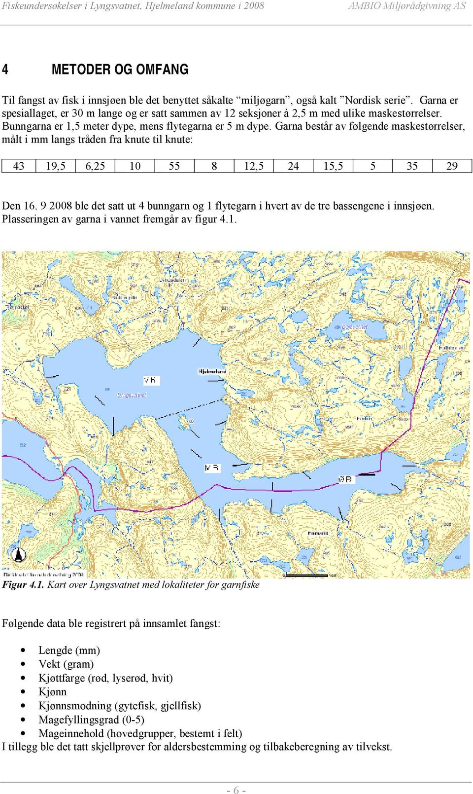 Garna består av følgende maskestørrelser, målt i mm langs tråden fra knute til knute: 43 19,5 6,25 1 55 8 12,5 24 15,5 5 35 29 Den 16.