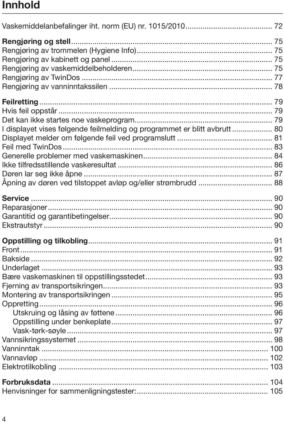 .. 79 I displayet vises følgende feilmelding og programmet er blitt avbrutt... 80 Displayet melder om følgende feil ved programslutt... 81 Feil med TwinDos... 83 Generelle problemer med vaskemaskinen.