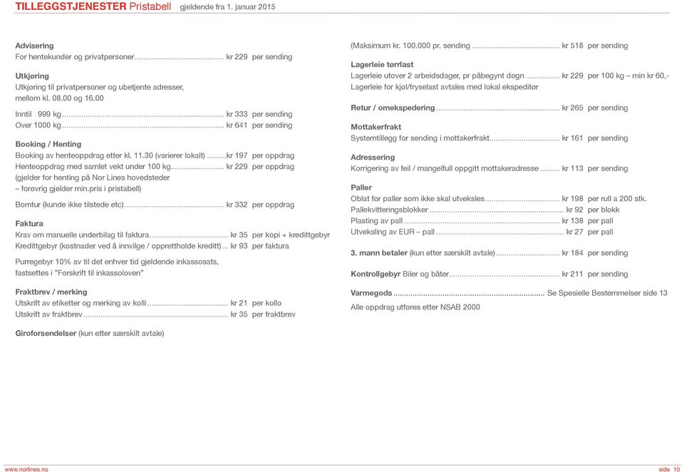 ..kr 197 per oppdrag Henteoppdrag med samlet vekt under 100 kg... kr 229 per oppdrag (gjelder for henting på Nor Lines hovedsteder forøvrig gjelder min.