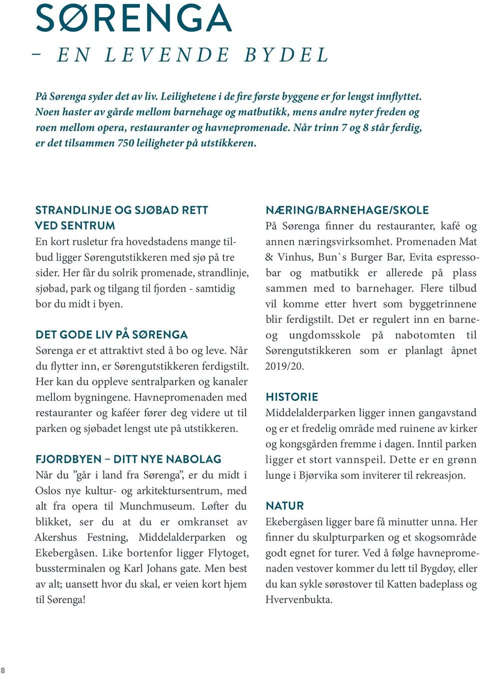 år trinn 7 og 8 står ferdig, er det tilsammen 750 leiligheter på utstikkeren. STRADLIJE OG RETT VED SETRUM En kort rusletur fra hovedstadens mange tilbud ligger Sørengutstikkeren med sjø på tre sider.