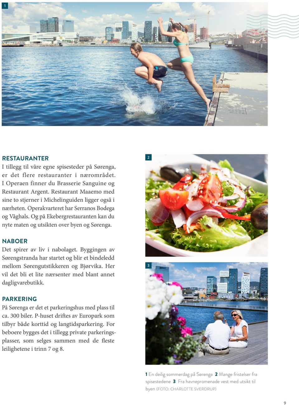 Og på Ekebergrestauranten kan du nyte maten og utsikten over byen og Sørenga. 2 ABOER Det spirer av liv i nabolaget.
