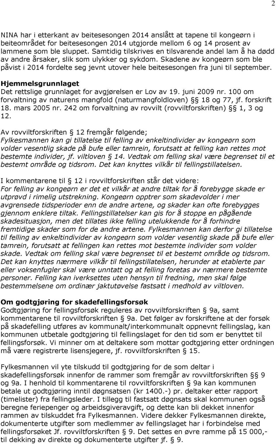 Skadene av kongeørn som ble påvist i 2014 fordelte seg jevnt utover hele beitesesongen fra juni til september. Hjemmelsgrunnlaget Det rettslige grunnlaget for avgjørelsen er Lov av 19. juni 2009 nr.