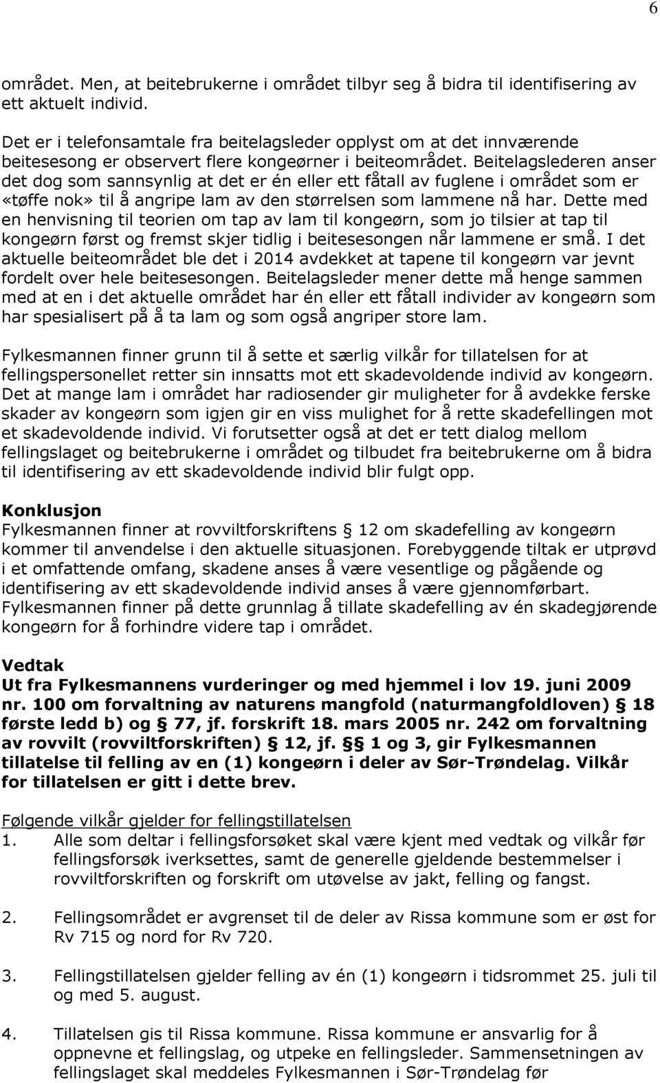 Beitelagslederen anser det dog som sannsynlig at det er én eller ett fåtall av fuglene i området som er «tøffe nok» til å angripe lam av den størrelsen som lammene nå har.