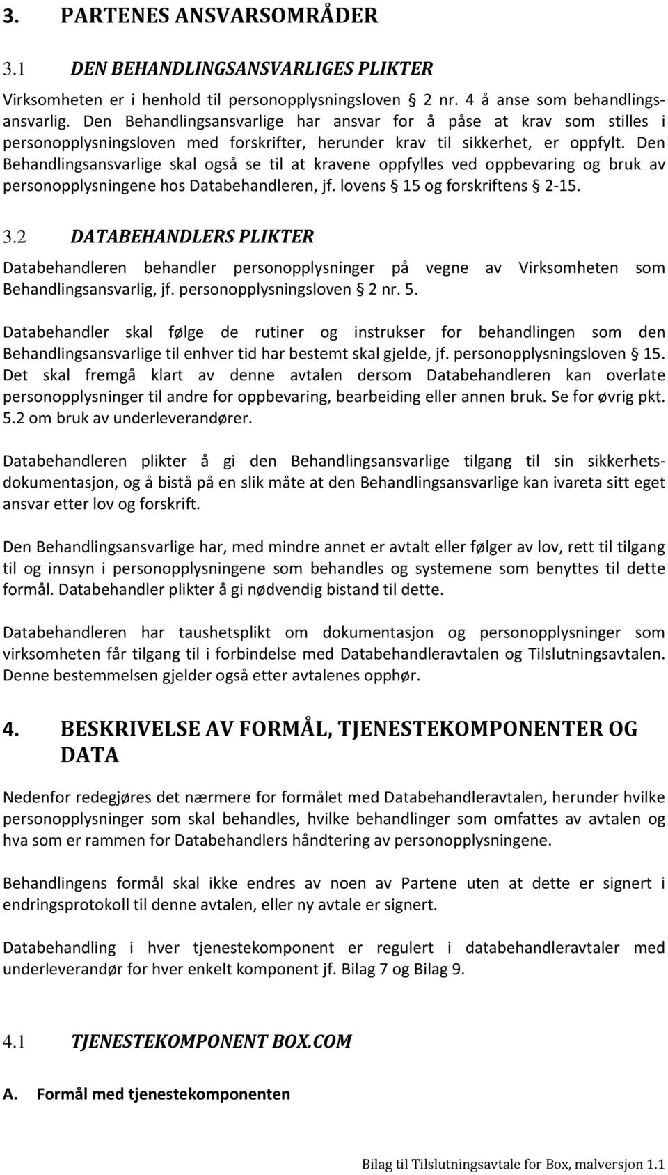 Den Behandlingsansvarlige skal også se til at kravene oppfylles ved oppbevaring og bruk av personopplysningene hos Databehandleren, jf. lovens 15 og forskriftens 2-15. 3.