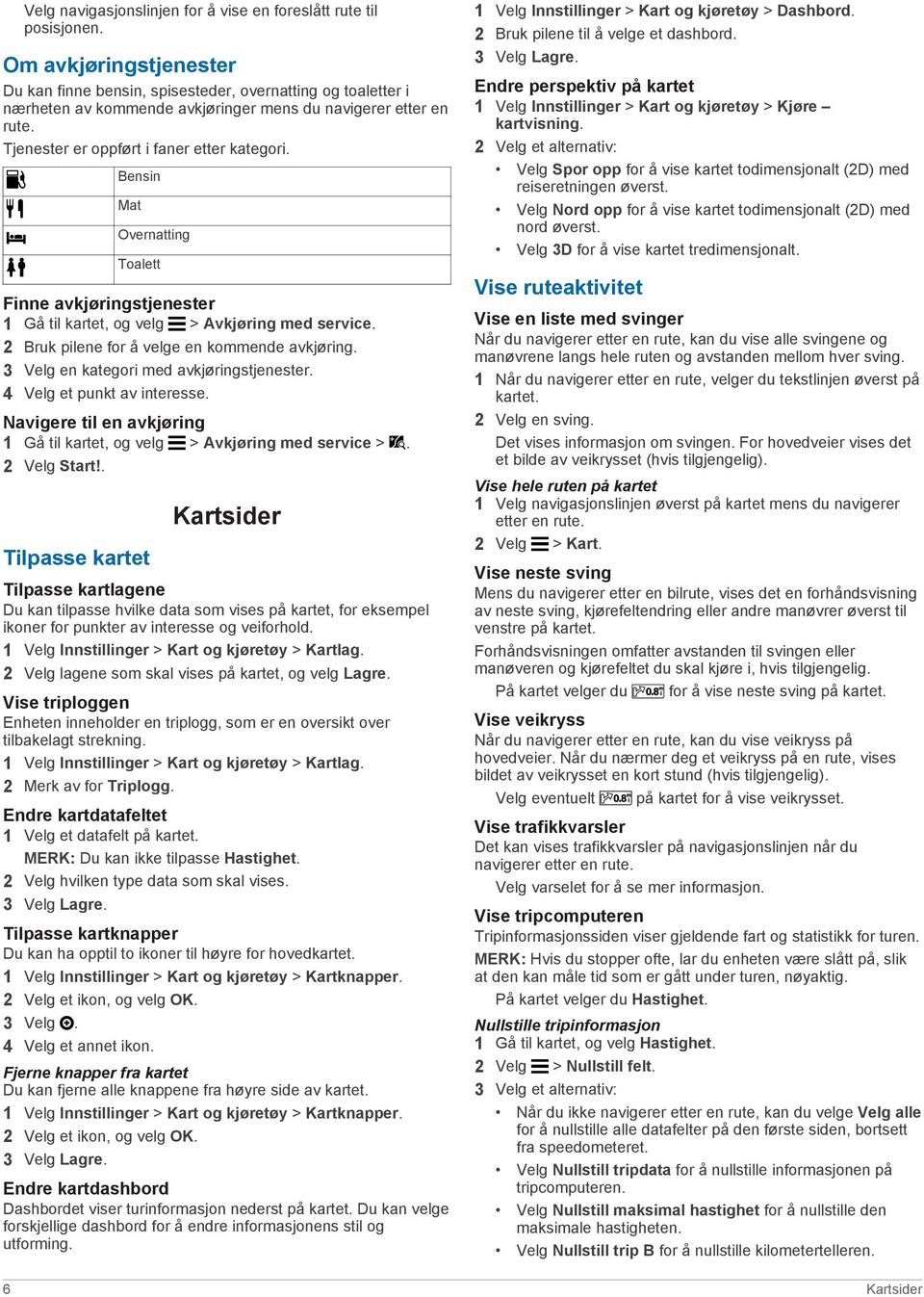 Bensin Mat Overnatting Toalett Finne avkjøringstjenester 1 Gå til kartet, og velg > Avkjøring med service. 2 Bruk pilene for å velge en kommende avkjøring. 3 Velg en kategori med avkjøringstjenester.