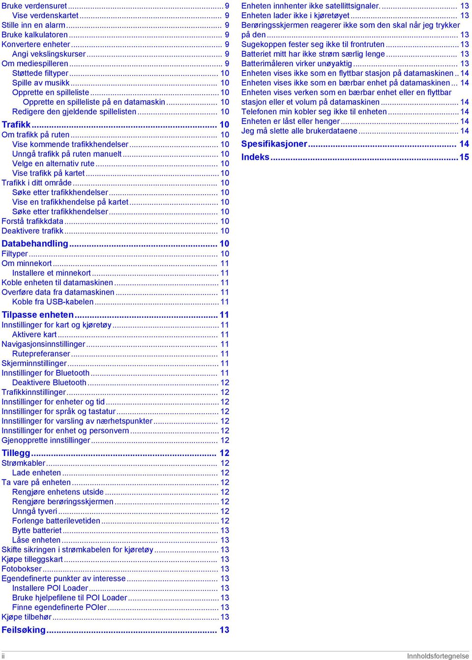 .. 10 Vise kommende trafikkhendelser... 10 Unngå trafikk på ruten manuelt... 10 Velge en alternativ rute... 10 Vise trafikk på kartet... 10 Trafikk i ditt område... 10 Søke etter trafikkhendelser.