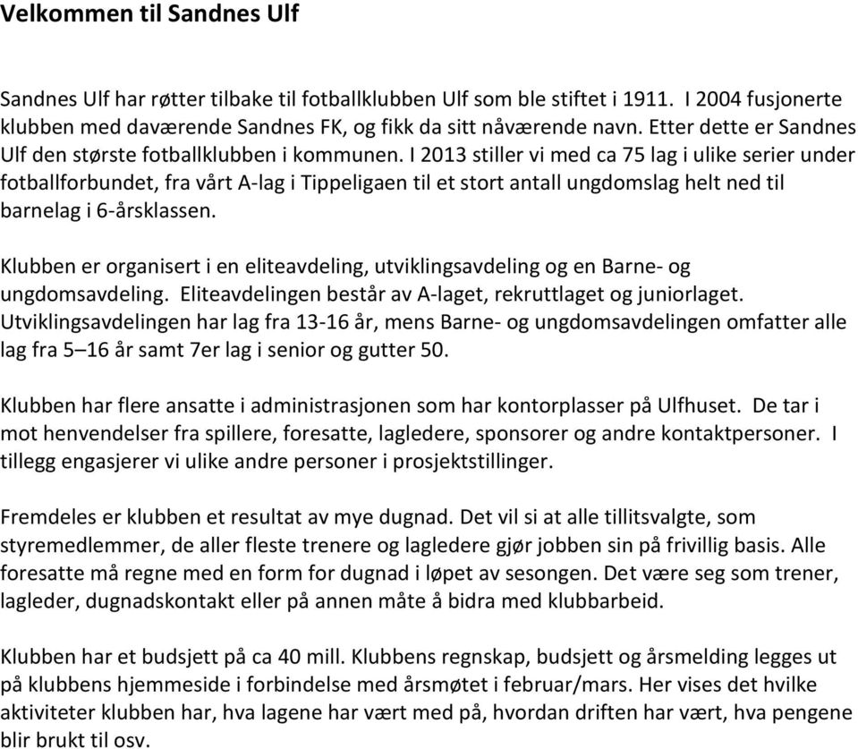 I 2013 stiller vi med ca 75 lag i ulike serier under fotballforbundet, fra vårt A-lag i Tippeligaen til et stort antall ungdomslag helt ned til barnelag i 6-årsklassen.