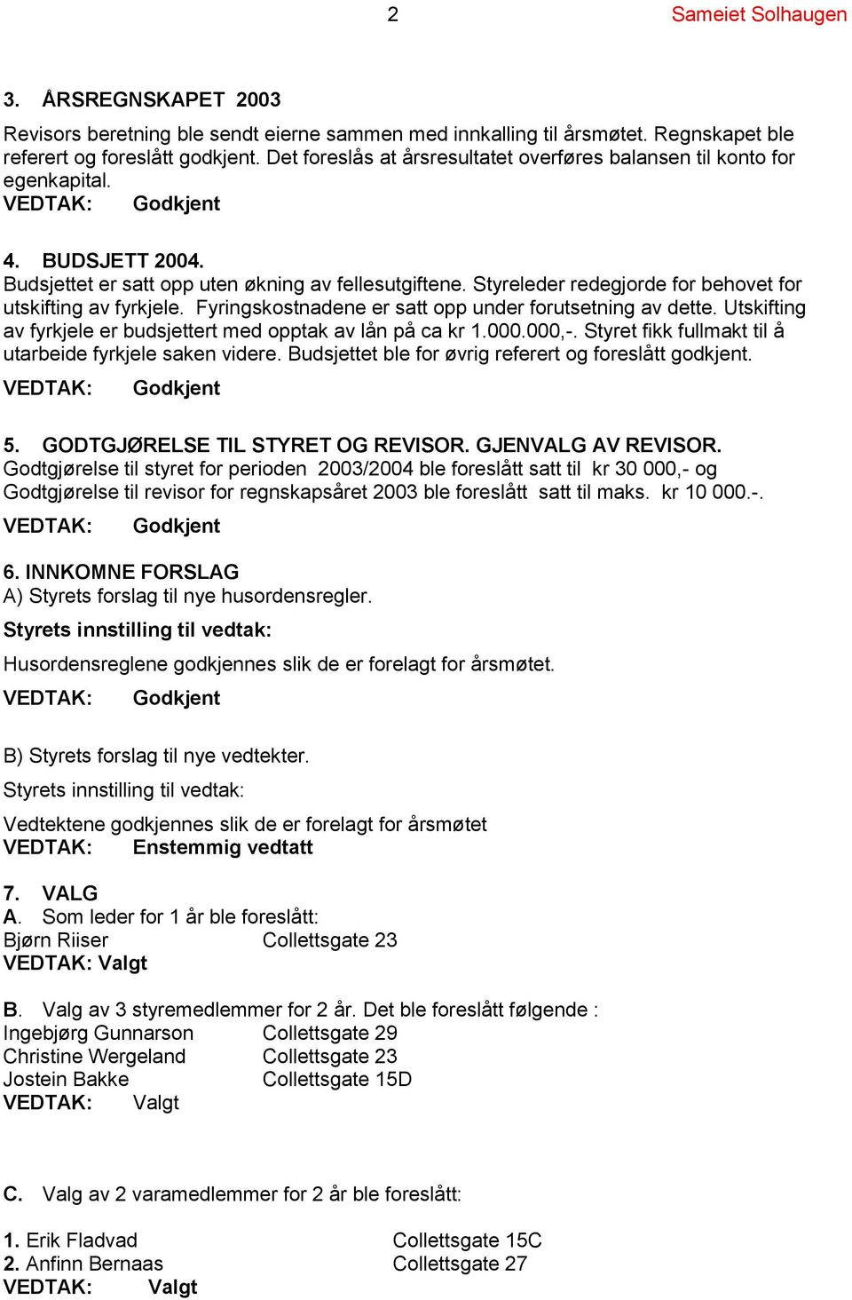 Styreleder redegjorde for behovet for utskifting av fyrkjele. Fyringskostnadene er satt opp under forutsetning av dette. Utskifting av fyrkjele er budsjettert med opptak av lån på ca kr 1.000.000,-.