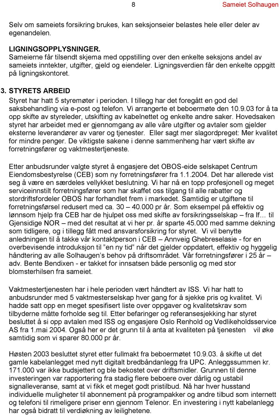 STYRETS ARBEID Styret har hatt 5 styremøter i perioden. I tillegg har det foregått en god del saksbehandling via e-post og telefon. Vi arrangerte et beboermøte den 10.9.