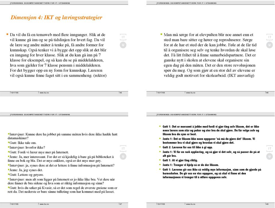 Slik at du kan gå inn på 7 klasse for eksempel, og så kan du se på middelalderen, hva som gjelder for 7 klasse pensum i middelalderen. For det bygger opp en ny form for kunnskap.