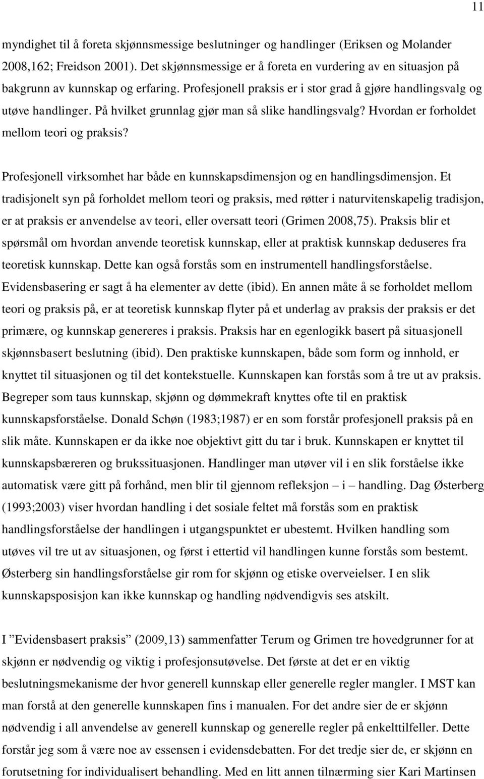 På hvilket grunnlag gjør man så slike handlingsvalg? Hvordan er forholdet mellom teori og praksis? Profesjonell virksomhet har både en kunnskapsdimensjon og en handlingsdimensjon.