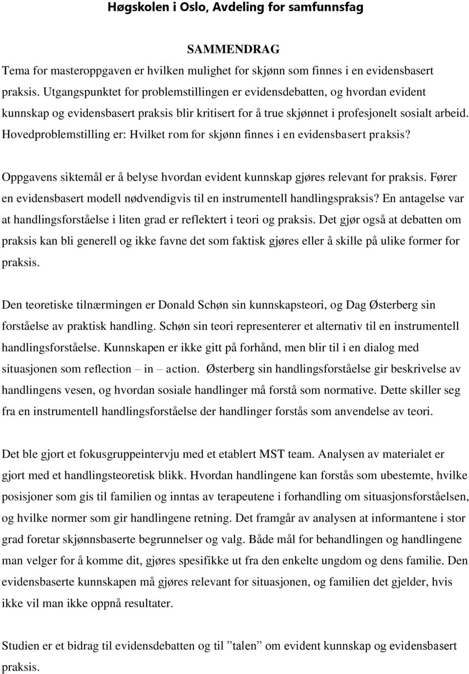 Hovedproblemstilling er: Hvilket rom for skjønn finnes i en evidensbasert praksis? Oppgavens siktemål er å belyse hvordan evident kunnskap gjøres relevant for praksis.