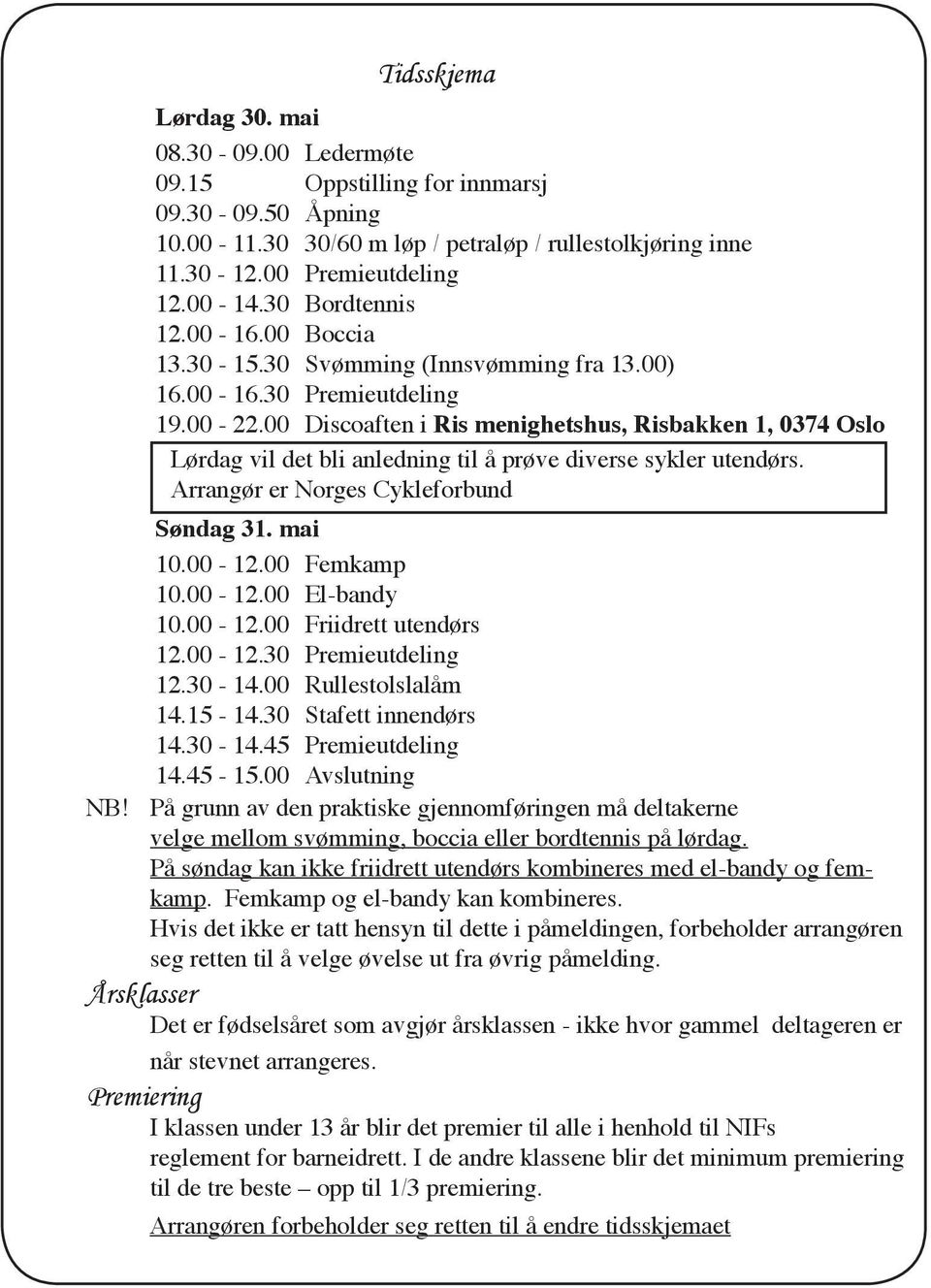 00 Discoaften i Ris menighetshus, Risbakken 1, 0374 Oslo Lørdag vil det bli anledning til å prøve diverse sykler utendørs. Arrangør er Norges Cykleforbund Søndag 31. mai 10.00-12.00 Femkamp 10.00-12.00 El-bandy 10.