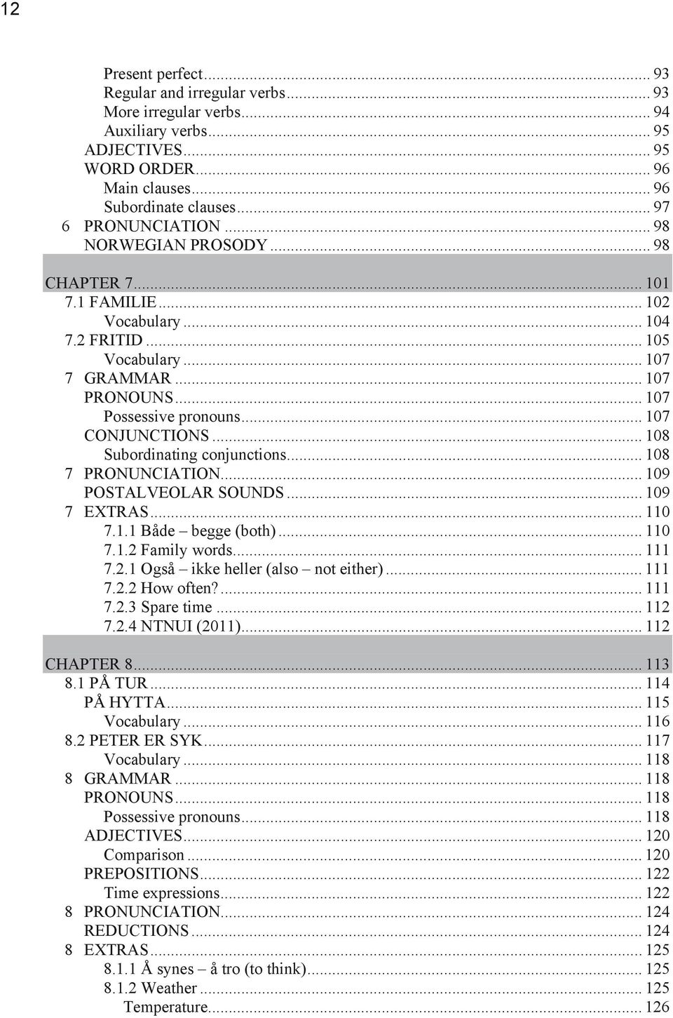 .. 107 CONJUNCTIONS... 108 Subordinating conjunctions... 108 7 PRONUNCIATION... 109 POSTALVEOLAR SOUNDS... 109 7 EXTRAS... 110 7.1.1 Både begge (both)... 110 7.1.2 