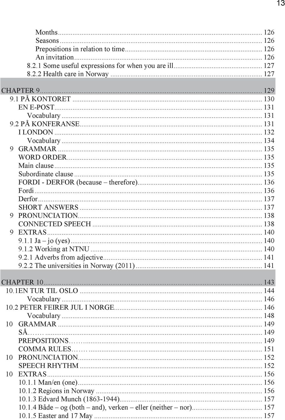 .. 135 FORDI - DERFOR (because therefore)... 136 Fordi... 136 Derfor... 137 SHORT ANSWERS... 137 9 PRONUNCIATION... 138 CONNECTED SPEECH... 138 9 EXTRAS... 140 9.1.1 Ja jo (yes)... 140 9.1.2 Working at NTNU.