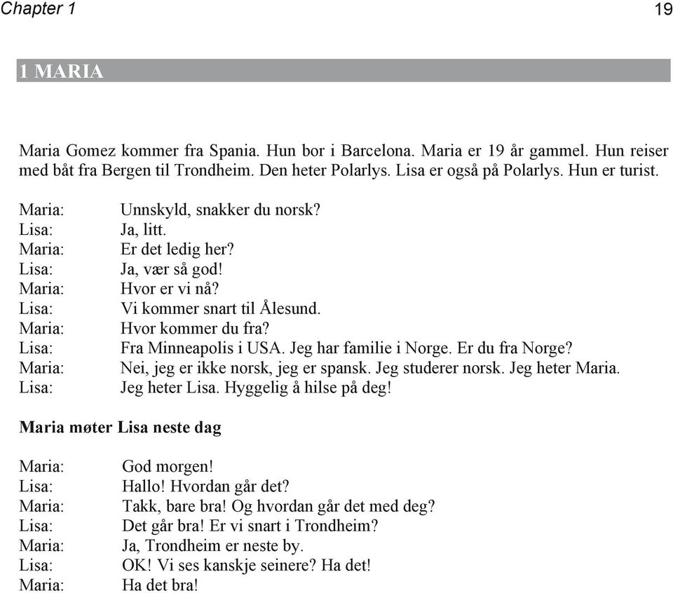 Hvor kommer du fra? Fra Minneapolis i USA. Jeg har familie i Norge. Er du fra Norge? Nei, jeg er ikke norsk, jeg er spansk. Jeg studerer norsk. Jeg heter Maria. Jeg heter Lisa.