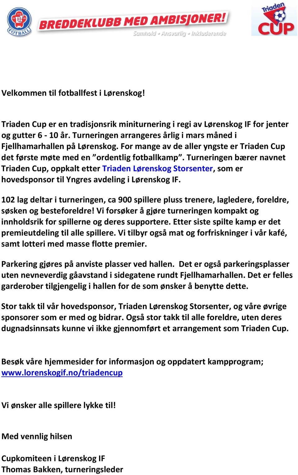 Turneringen bærer navnet Triaden Cup, oppkalt etter Triaden Lørenskog Storsenter, som er hovedsponsor til Yngres avdeling i Lørenskog IF.