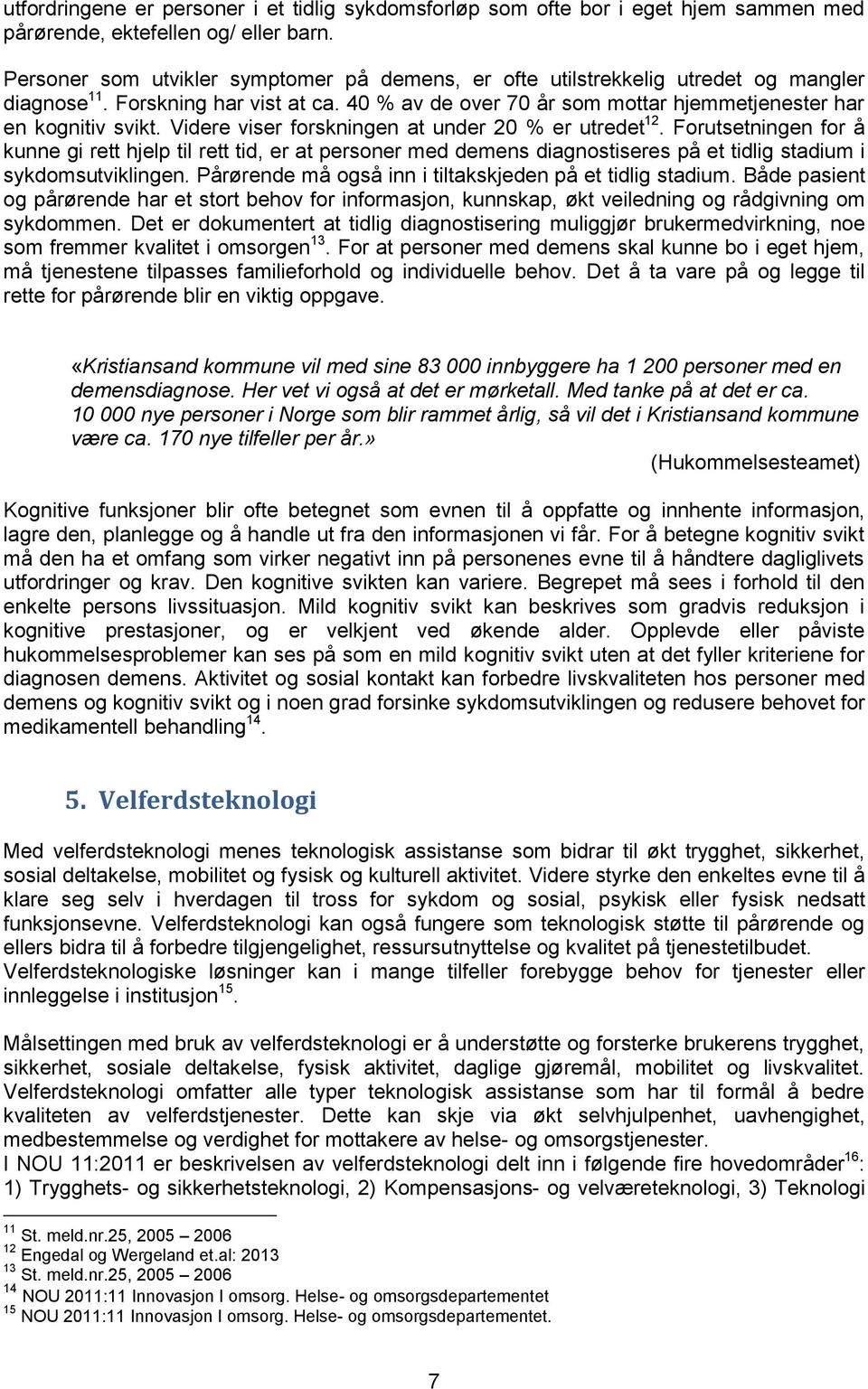 Videre viser forskningen at under 20 % er utredet 12. Forutsetningen for å kunne gi rett hjelp til rett tid, er at personer med demens diagnostiseres på et tidlig stadium i sykdomsutviklingen.