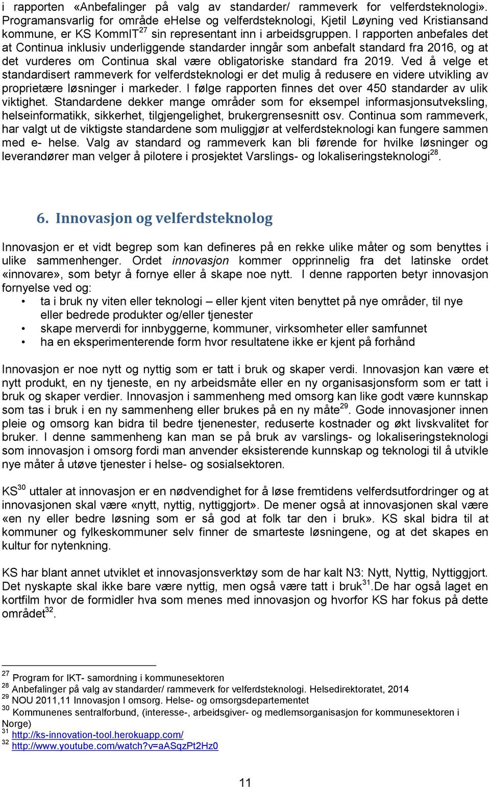 I rapporten anbefales det at Continua inklusiv underliggende standarder inngår som anbefalt standard fra 2016, og at det vurderes om Continua skal være obligatoriske standard fra 2019.