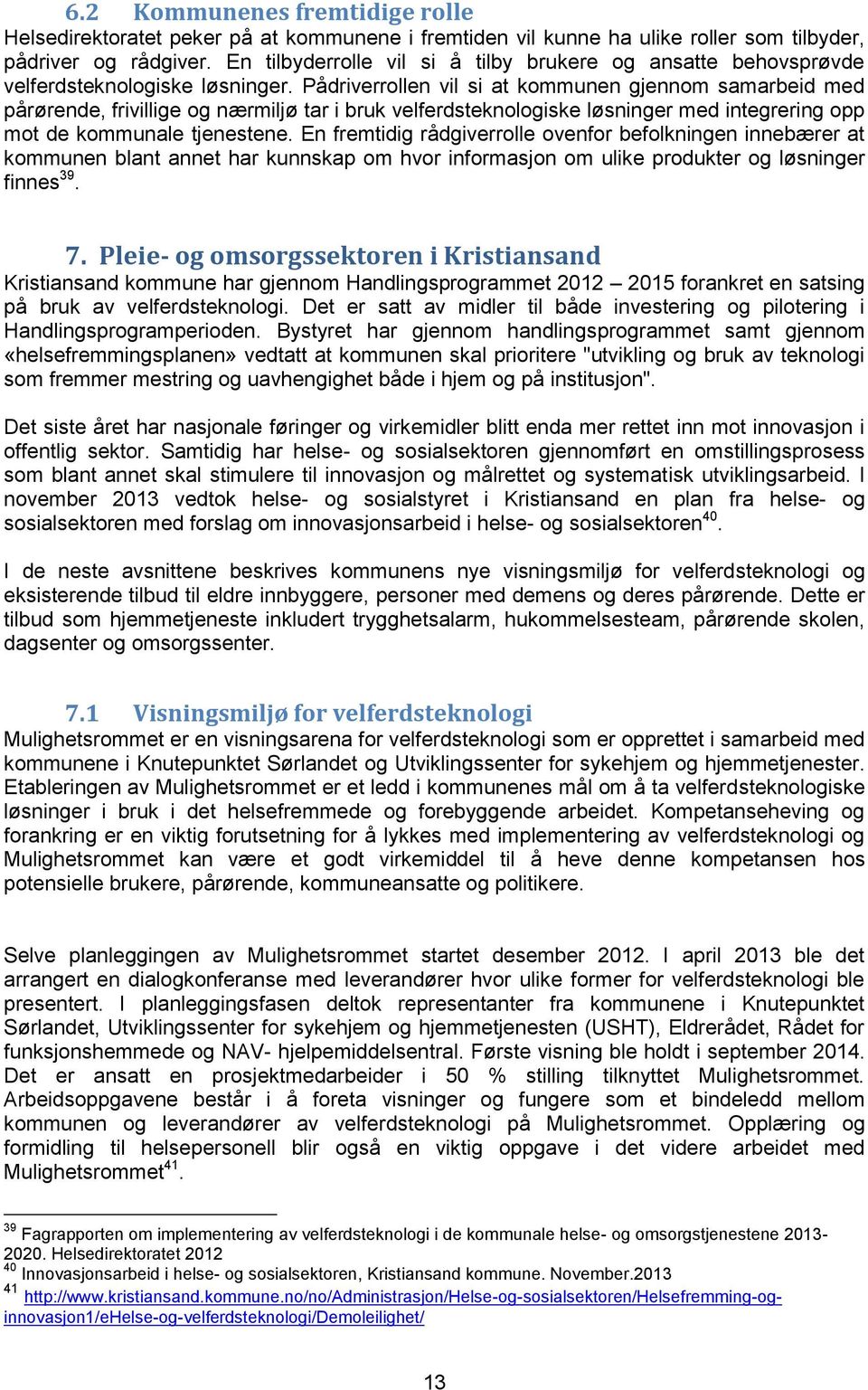 Pådriverrollen vil si at kommunen gjennom samarbeid med pårørende, frivillige og nærmiljø tar i bruk velferdsteknologiske løsninger med integrering opp mot de kommunale tjenestene.