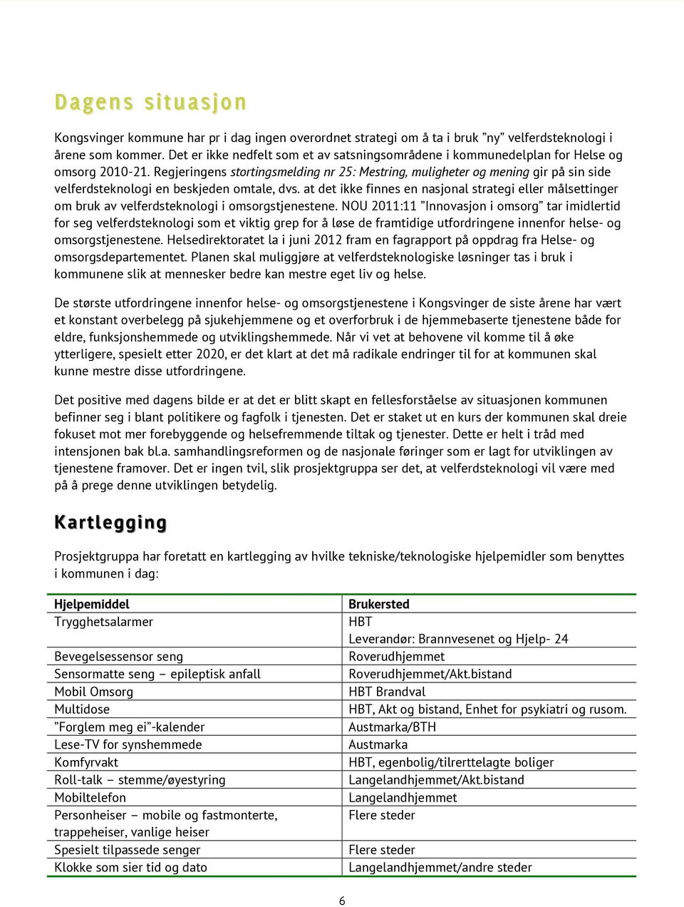 Regjeringens stortingsmelding nr 25: Mestring, muligheter og mening gir på sin side velferdsteknologi en beskjeden omtale, dvs.