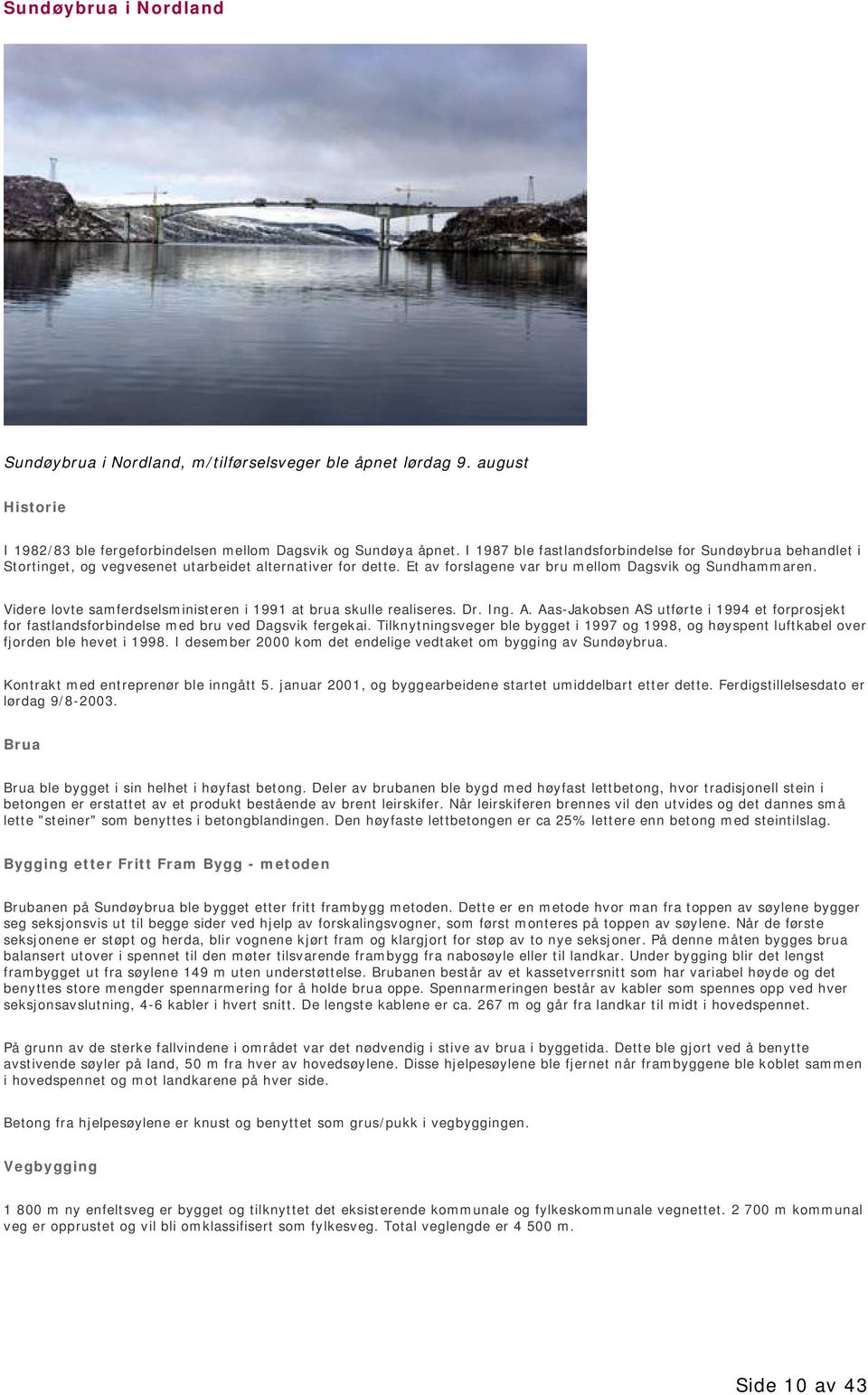 Videre lovte samferdselsministeren i 1991 at brua skulle realiseres. Dr. Ing. A. Aas-Jakobsen AS utførte i 1994 et forprosjekt for fastlandsforbindelse med bru ved Dagsvik fergekai.