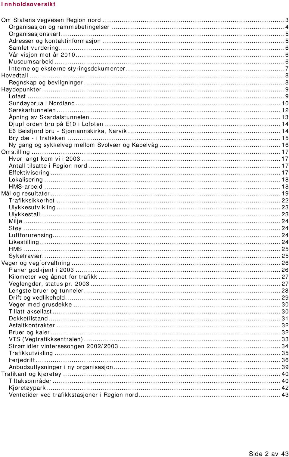 ..12 Åpning av Skardalstunnelen...13 Djupfjorden bru på E10 i Lofoten...14 E6 Beisfjord bru - Sjømannskirka, Narvik...14 Bry dæ - i trafikken...15 Ny gang og sykkelveg mellom Svolvær og Kabelvåg.