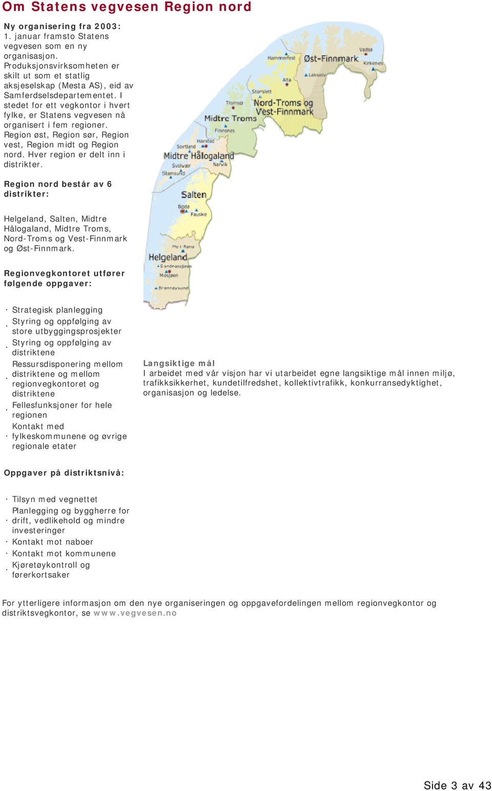 Region øst, Region sør, Region vest, Region midt og Region nord. Hver region er delt inn i distrikter.