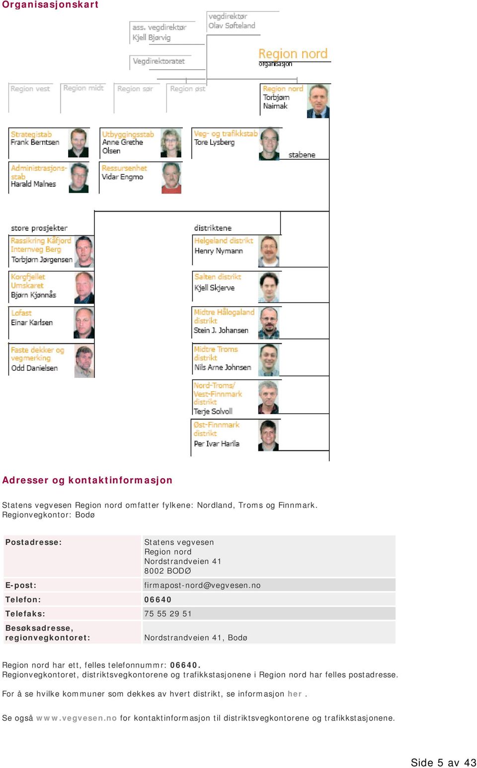 regionvegkontoret: firmapost-nord@vegvesen.no Nordstrandveien 41, Bodø Region nord har ett, felles telefonnummr: 06640.