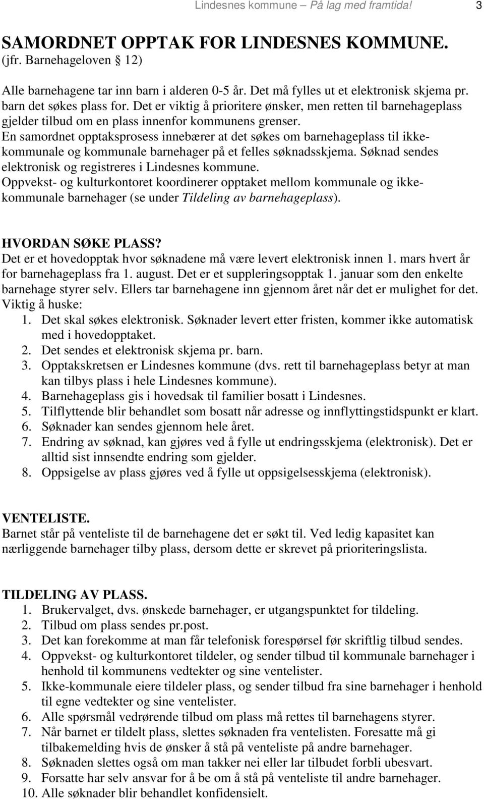 En samordnet opptaksprosess innebærer at det søkes om barnehageplass til ikkekommunale og kommunale barnehager på et felles søknadsskjema. Søknad sendes elektronisk og registreres i Lindesnes kommune.