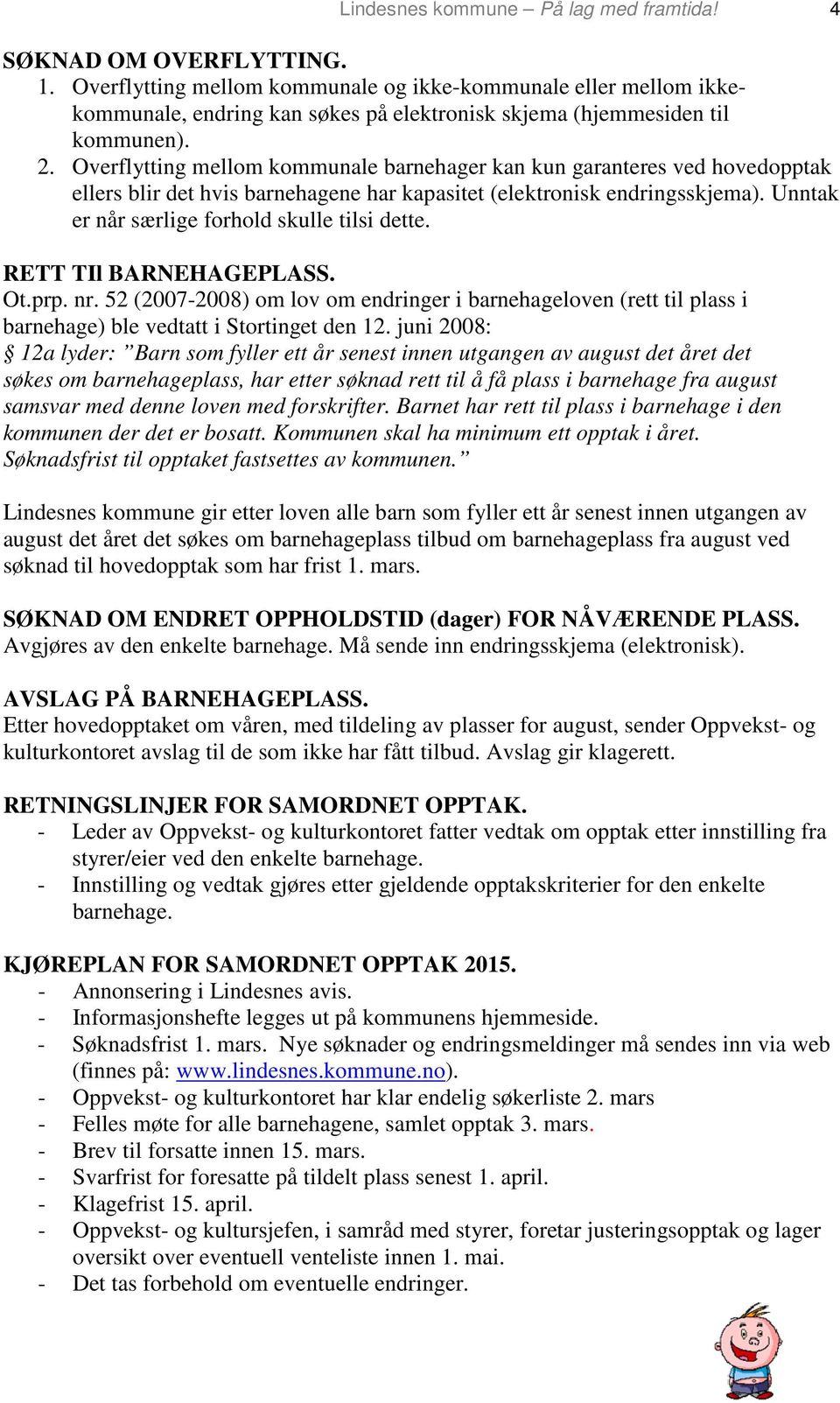 Overflytting mellom kommunale barnehager kan kun garanteres ved hovedopptak ellers blir det hvis barnehagene har kapasitet (elektronisk endringsskjema).