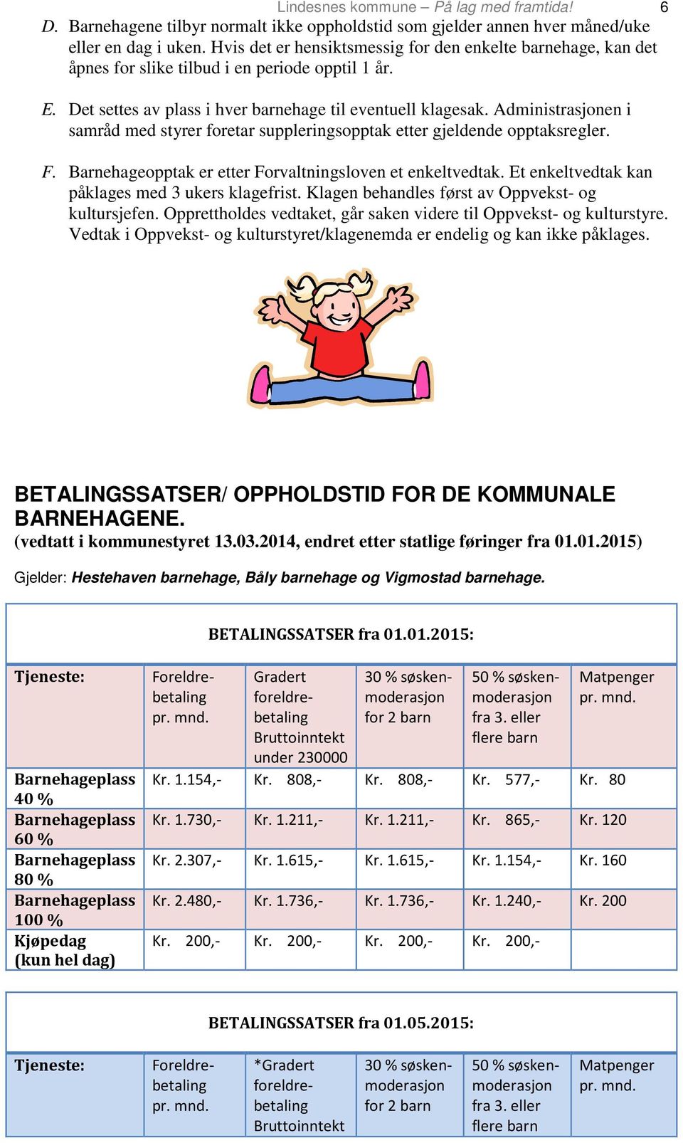 Administrasjonen i samråd med styrer foretar suppleringsopptak etter gjeldende opptaksregler. F. Barnehageopptak er etter Forvaltningsloven et enkeltvedtak.