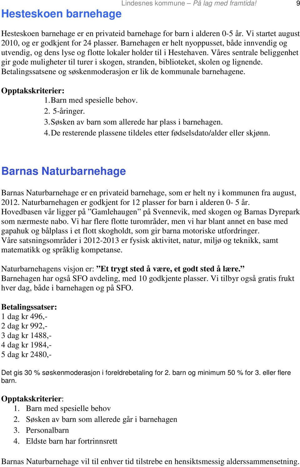 Våres sentrale beliggenhet gir gode muligheter til turer i skogen, stranden, biblioteket, skolen og lignende. Betalingssatsene og søskenmoderasjon er lik de kommunale barnehagene. Opptakskriterier: 1.