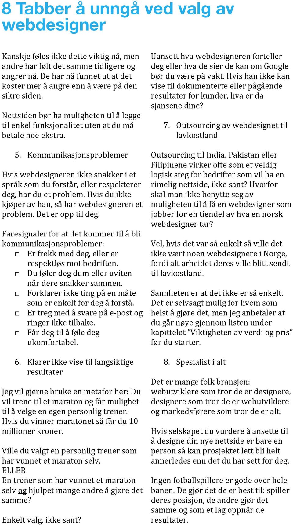 Kommunikasjonsproblemer Hvis webdesigneren ikke snakker i et språk som du forstår, eller respekterer deg, har du et problem. Hvis du ikke kjøper av han, så har webdesigneren et problem.