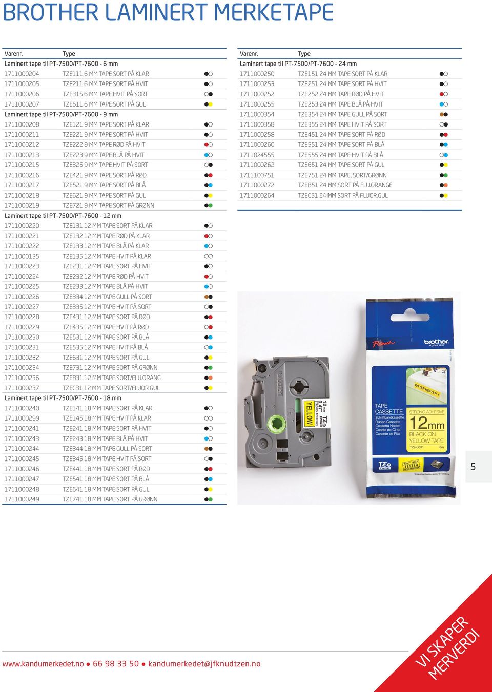 1711000213 TZE223 9 MM TAPE BLÅ PÅ HVIT 1711000215 TZE325 9 MM TAPE HVIT PÅ SORT 1711000216 TZE421 9 MM TAPE SORT PÅ RØD 1711000217 TZE521 9 MM TAPE SORT PÅ BLÅ 1711000218 TZE621 9 MM TAPE SORT PÅ