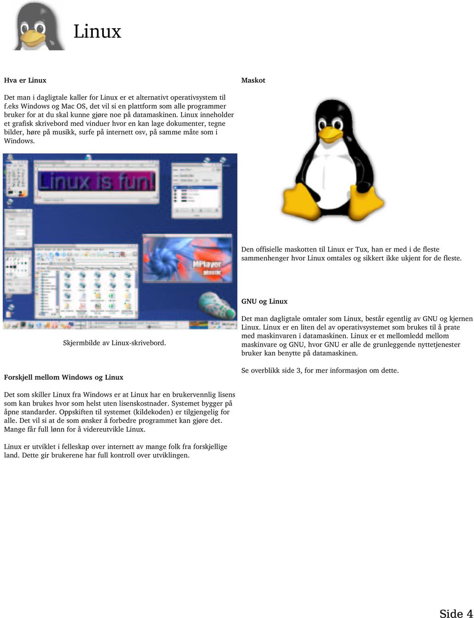 Linux inneholder et grafisk skrivebord med vinduer hvor en kan lage dokumenter, tegne bilder, høre på musikk, surfe på internett osv, på samme måte som i Windows.