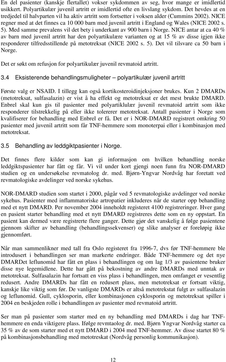 NICE regner med at det finnes ca 10 000 barn med juvenil artritt i England og Wales (NICE 2002 s. 5). Med samme prevalens vil det bety i underkant av 900 barn i Norge.