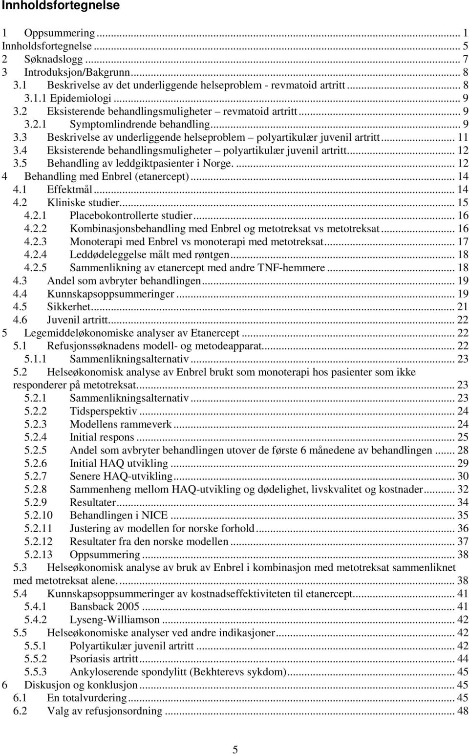 4 Eksisterende behandlingsmuligheter polyartikulær juvenil artritt... 12 3.5 Behandling av leddgiktpasienter i Norge.... 12 4 Behandling med Enbrel (etanercept)... 14 4.1 Effektmål... 14 4.2 Kliniske studier.