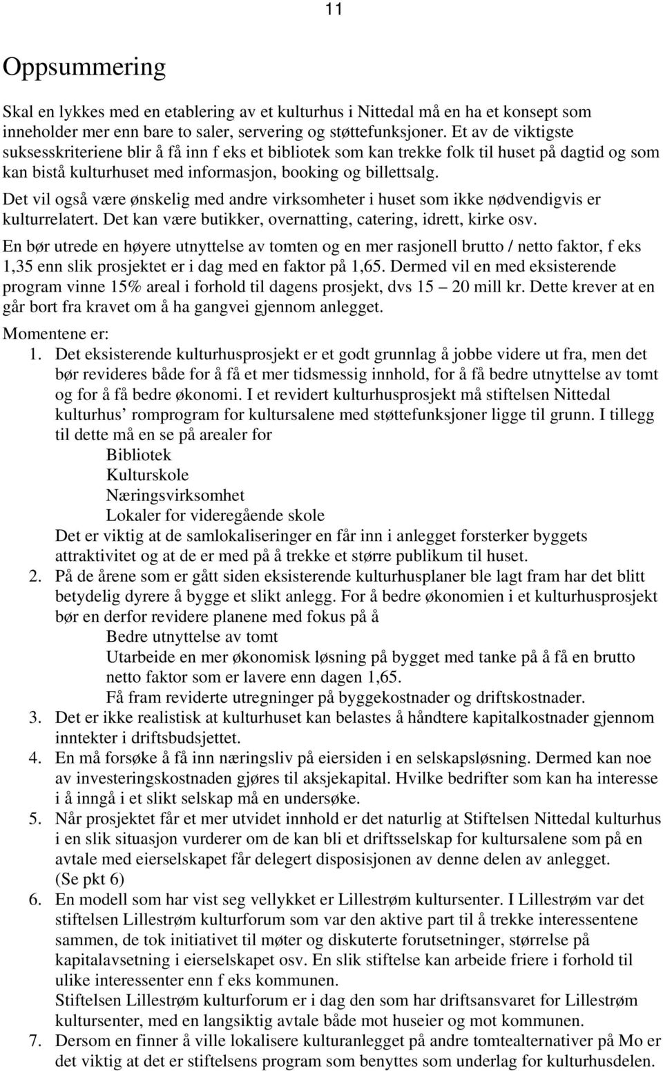 Det vil også være ønskelig med andre virksomheter i huset som ikke nødvendigvis er kulturrelatert. Det kan være butikker, overnatting, catering, idrett, kirke osv.