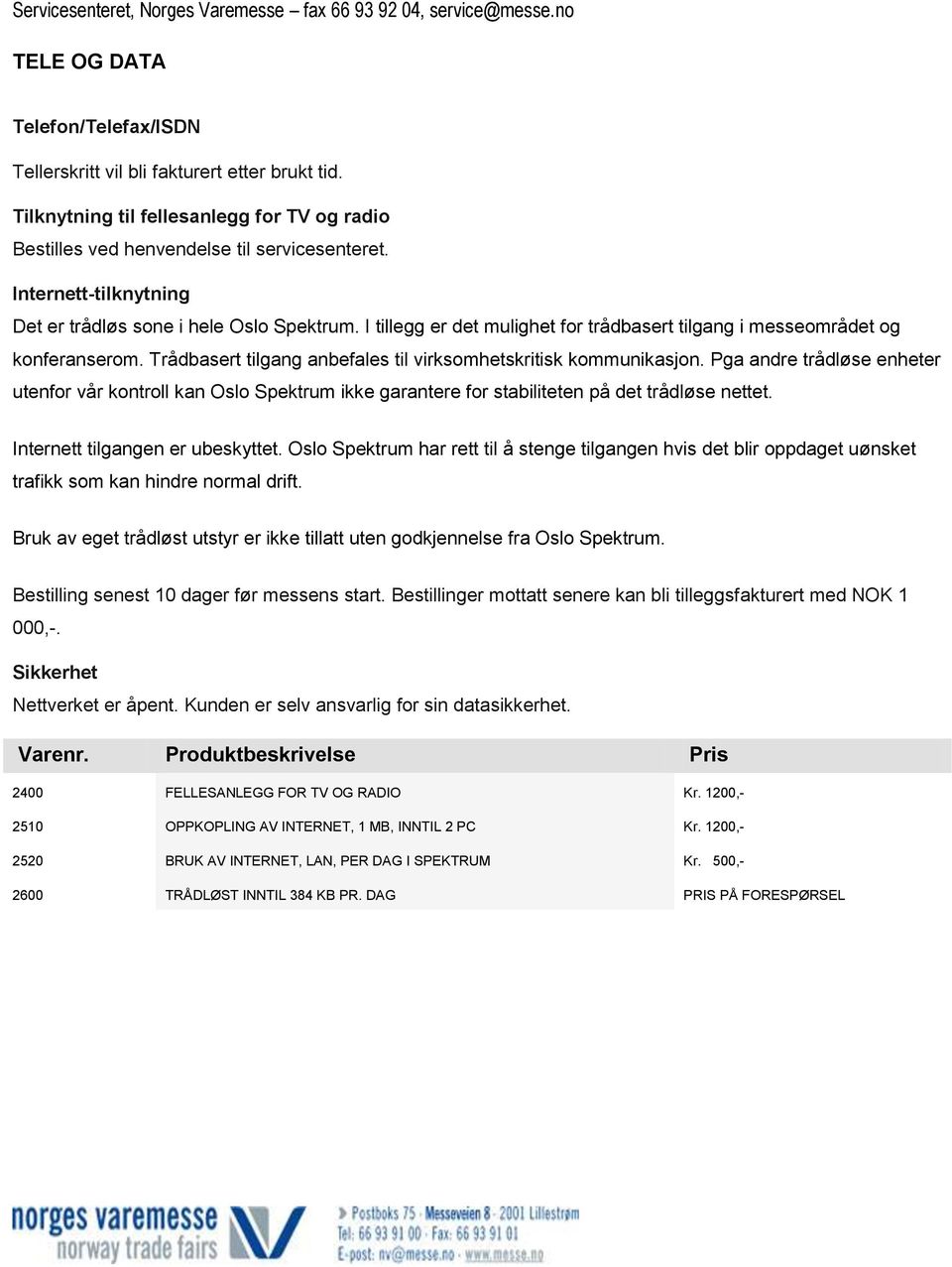 Trådbasert tilgang anbefales til virksomhetskritisk kommunikasjon. Pga andre trådløse enheter utenfor vår kontroll kan Oslo Spektrum ikke garantere for stabiliteten på det trådløse nettet.