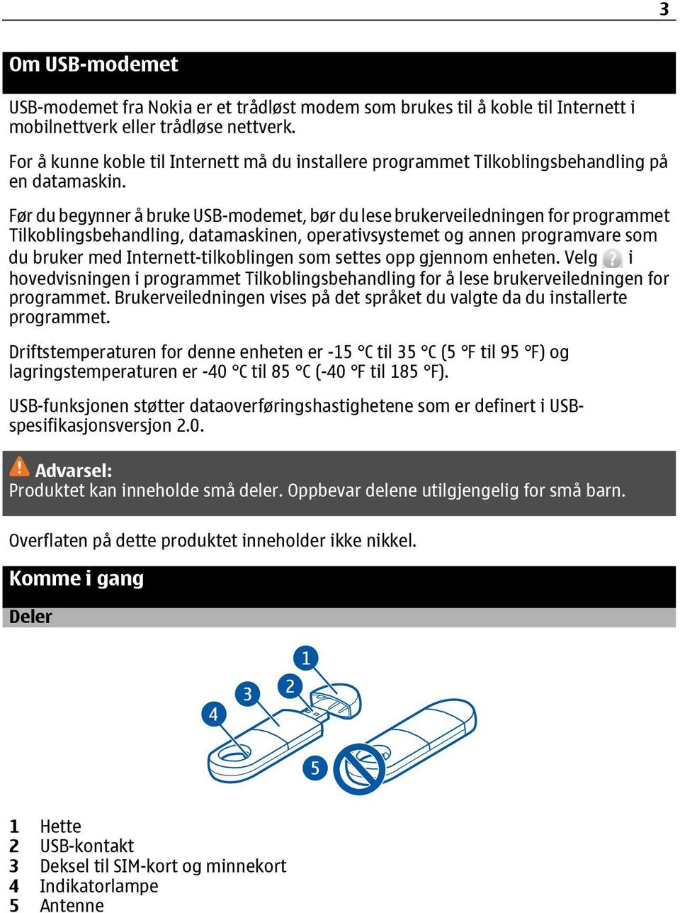 Før du begynner å bruke USB-modemet, bør du lese brukerveiledningen for programmet Tilkoblingsbehandling, datamaskinen, operativsystemet og annen programvare som du bruker med Internett-tilkoblingen